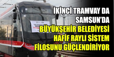 İKİNCİ TRAMVAY DA SAMSUN’DA BÜYÜKŞEHİR BELEDİYESİ HAFİF RAYLI SİSTEM FİLOSUNU GÜÇLENDİRİYOR